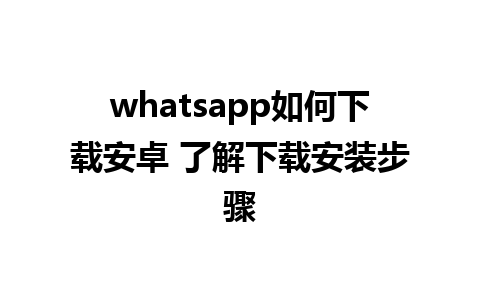 whatsapp如何下载安卓 了解下载安装步骤