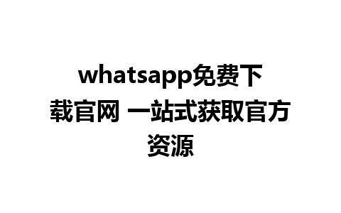 whatsapp免费下载官网 一站式获取官方资源