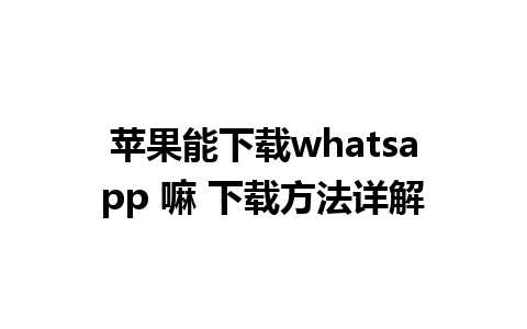 苹果能下载whatsapp 嘛 下载方法详解