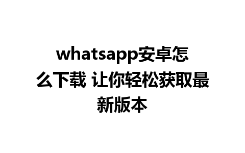 whatsapp安卓怎么下载 让你轻松获取最新版本