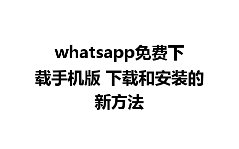 whatsapp免费下载手机版 下载和安装的新方法