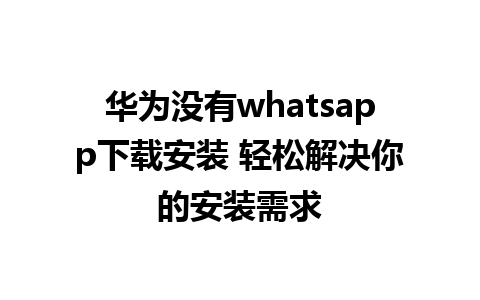 华为没有whatsapp下载安装 轻松解决你的安装需求