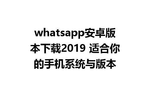 whatsapp安卓版本下载2019 适合你的手机系统与版本