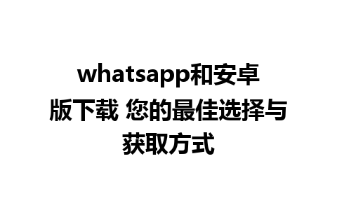 whatsapp和安卓版下载 您的最佳选择与获取方式