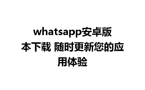 whatsapp安卓版本下载 随时更新您的应用体验