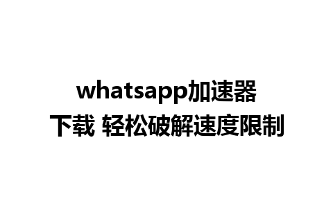 whatsapp加速器下载 轻松破解速度限制