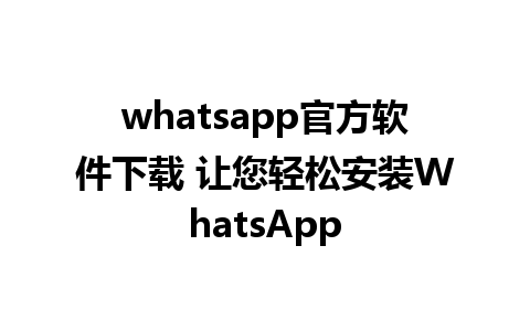 whatsapp官方软件下载 让您轻松安装WhatsApp