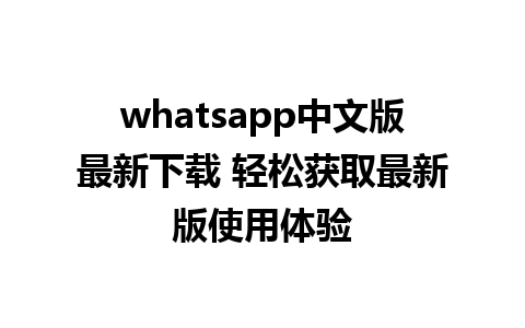 whatsapp中文版最新下载 轻松获取最新版使用体验