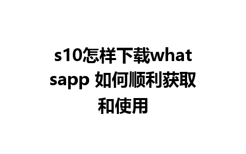 s10怎样下载whatsapp 如何顺利获取和使用