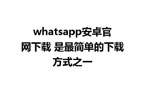 whatsapp安卓官网下载 是最简单的下载方式之一