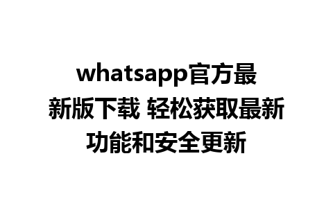 whatsapp官方最新版下载 轻松获取最新功能和安全更新