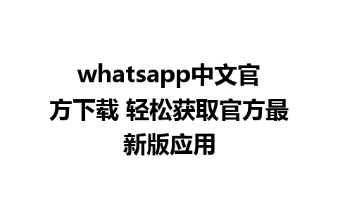 whatsapp中文官方下载 轻松获取官方最新版应用