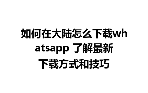 如何在大陆怎么下载whatsapp 了解最新下载方式和技巧