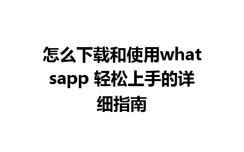 怎么下载和使用whatsapp 轻松上手的详细指南