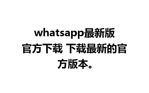 whatsapp最新版官方下载 下载最新的官方版本。