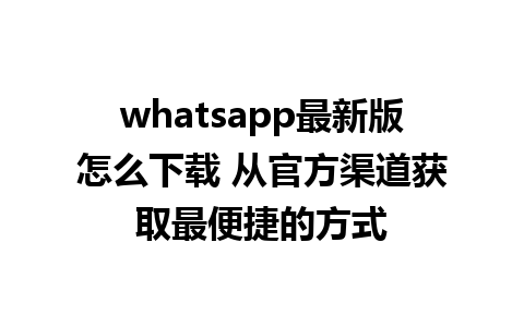 whatsapp最新版怎么下载 从官方渠道获取最便捷的方式