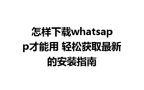 怎样下载whatsapp才能用 轻松获取最新的安装指南