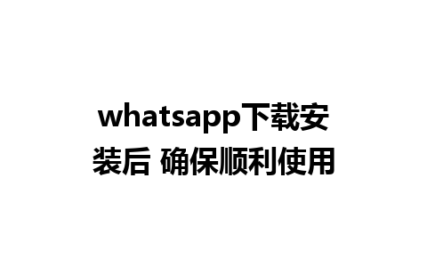 whatsapp下载安装后 确保顺利使用