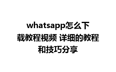 whatsapp怎么下载教程视频 详细的教程和技巧分享