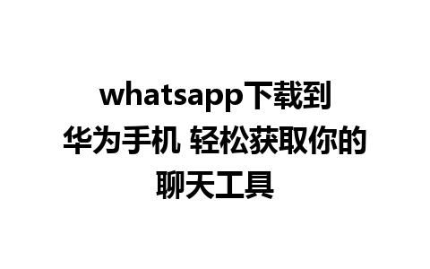 whatsapp下载到华为手机 轻松获取你的聊天工具