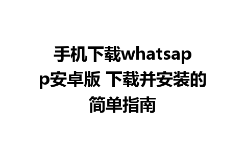 手机下载whatsapp安卓版 下载并安装的简单指南