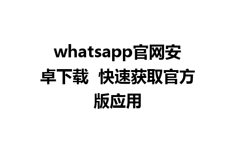 whatsapp官网安卓下载  快速获取官方版应用