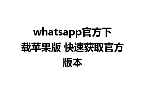 whatsapp官方下载苹果版 快速获取官方版本