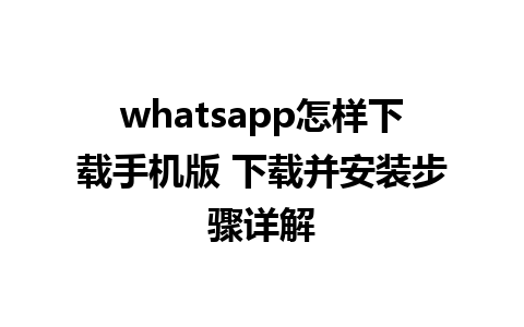 whatsapp怎样下载手机版 下载并安装步骤详解