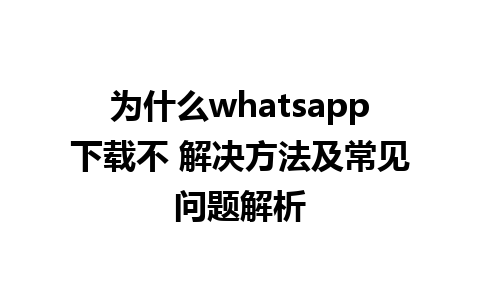 为什么whatsapp下载不 解决方法及常见问题解析