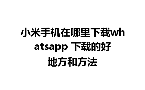 小米手机在哪里下载whatsapp 下载的好地方和方法