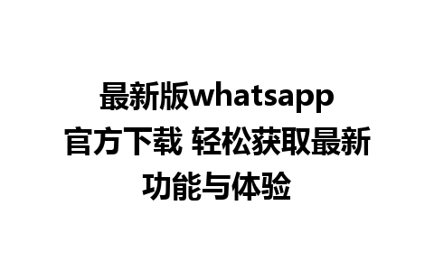 最新版whatsapp官方下载 轻松获取最新功能与体验