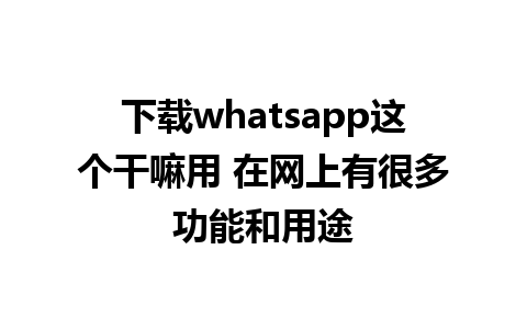 下载whatsapp这个干嘛用 在网上有很多功能和用途