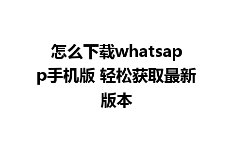 怎么下载whatsapp手机版 轻松获取最新版本