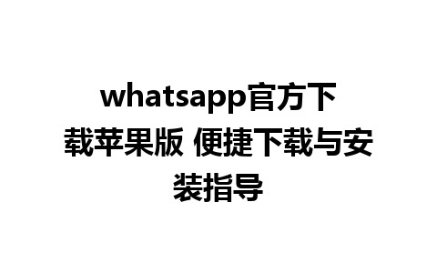 whatsapp官方下载苹果版 便捷下载与安装指导