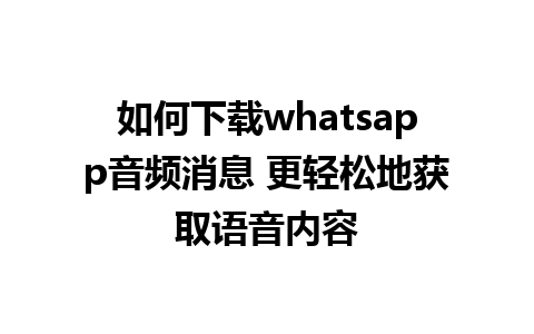 如何下载whatsapp音频消息 更轻松地获取语音内容