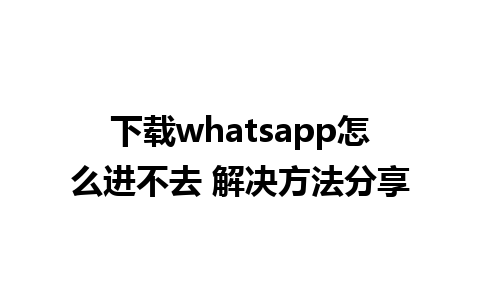 下载whatsapp怎么进不去 解决方法分享