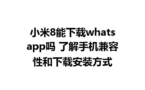 小米8能下载whatsapp吗 了解手机兼容性和下载安装方式