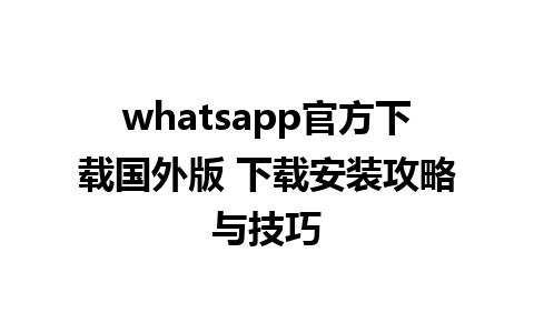 whatsapp官方下载国外版 下载安装攻略与技巧