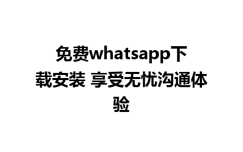 免费whatsapp下载安装 享受无忧沟通体验