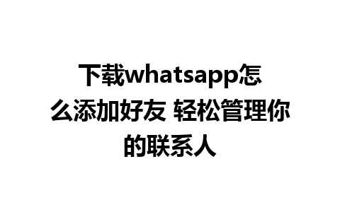 下载whatsapp怎么添加好友 轻松管理你的联系人