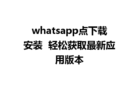 whatsapp点下载安装  轻松获取最新应用版本