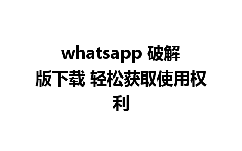 whatsapp 破解版下载 轻松获取使用权利