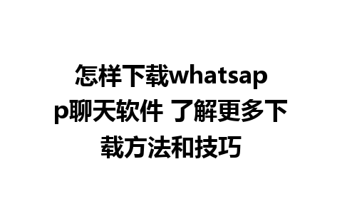 怎样下载whatsapp聊天软件 了解更多下载方法和技巧