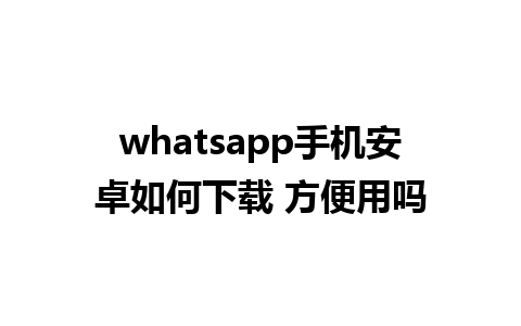 whatsapp手机安卓如何下载 方便用吗