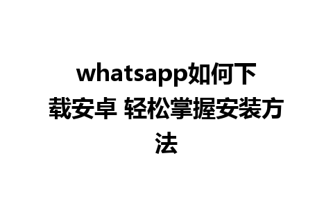 whatsapp如何下载安卓 轻松掌握安装方法