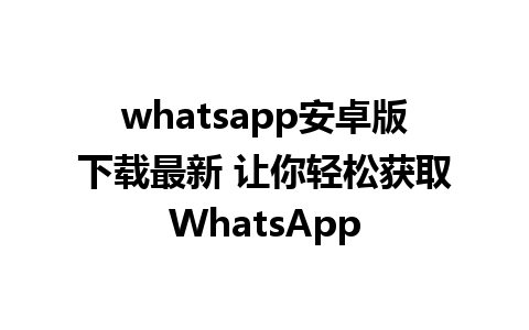 whatsapp安卓版下载最新 让你轻松获取WhatsApp