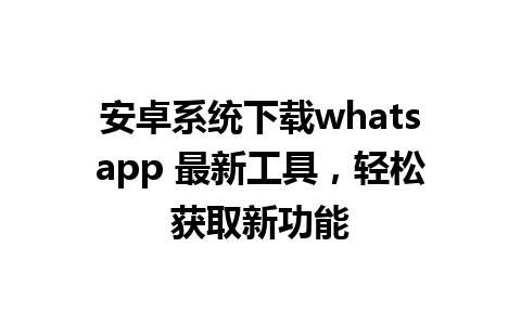 安卓系统下载whatsapp 最新工具，轻松获取新功能