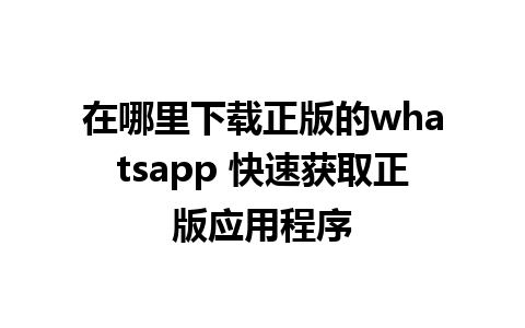 在哪里下载正版的whatsapp 快速获取正版应用程序