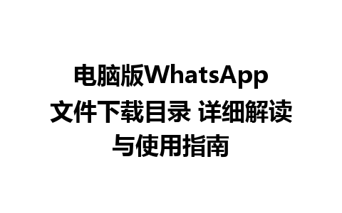 电脑版WhatsApp文件下载目录 详细解读与使用指南