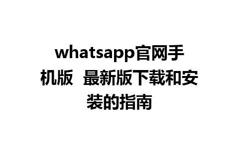 whatsapp官网手机版  最新版下载和安装的指南